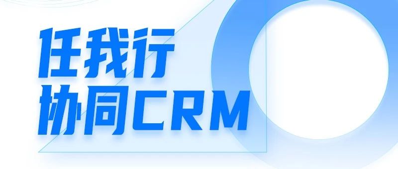 发版公告┃任我行协同CRM2023.08版重磅来袭