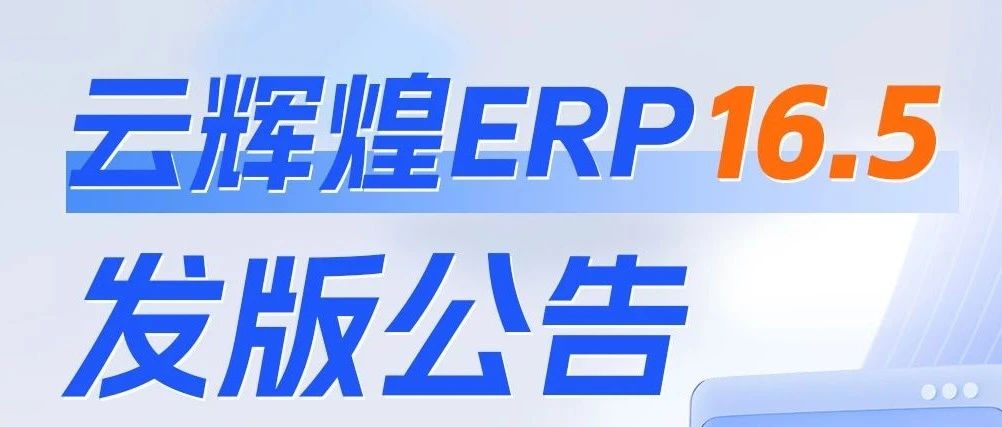 发版公告┃管家婆云辉煌ERP 16.5发版公告