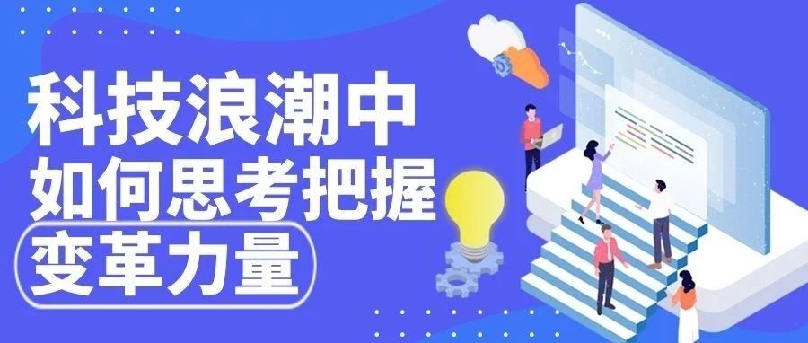 干货┃科技浪潮中如何思考把握变革力量