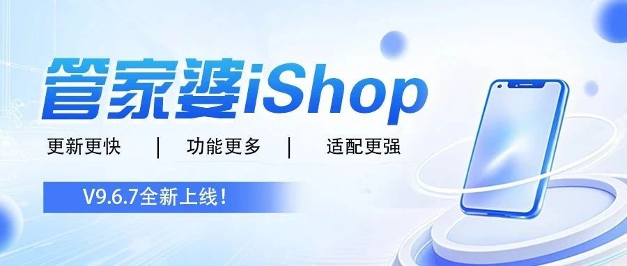 发版公告┃管家婆iShop：V9.6.7全新上线！