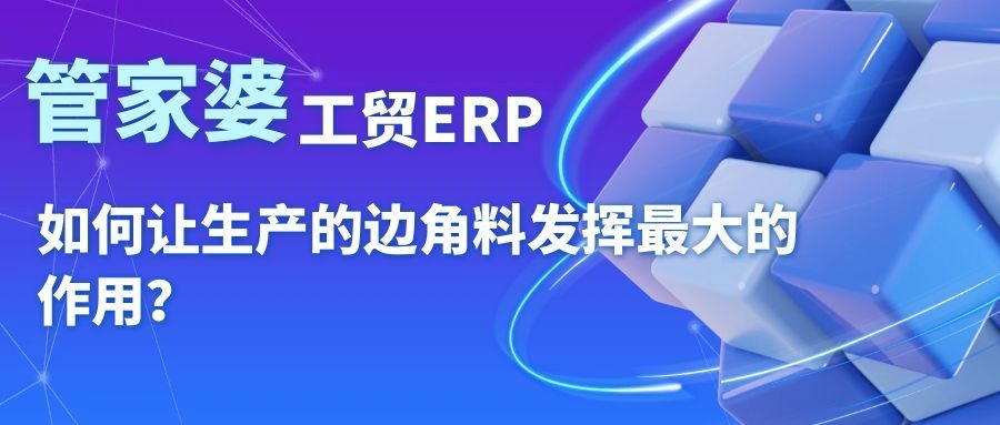 管家婆工贸ERP|如何让生产的边角料发挥最大的作用？